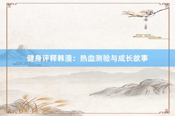 健身评释韩漫：热血测验与成长故事